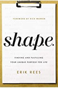 S.H.A.P.E.: Finding and Fulfilling Your Unique Purpose for Life