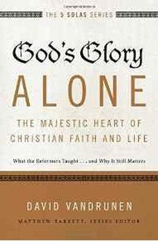 God's Glory Alone---The Majestic Heart of Christian Faith and Life: What the Reformers Taught...and Why It Still Matters (The Five Solas Series) 9780310515807