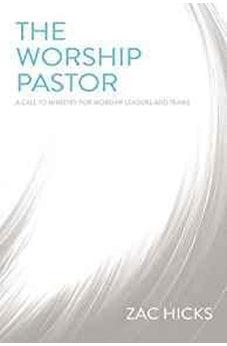 The Worship Pastor: A Call to Ministry for Worship Leaders and Teams 9780310525196