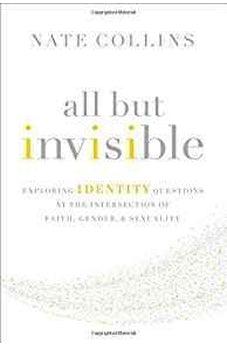 All But Invisible: Exploring Identity Questions at the Intersection of Faith, Gender, and Sexuality 9780310526025