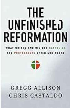 The Unfinished Reformation: What Unites and Divides Catholics and Protestants After 500 Years 9780310527930