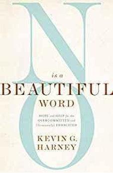 No Is a Beautiful Word: Hope and Help for the Overcommitted and (Occasionally) Exhausted 9780310586067