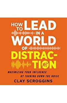 How to Lead in a World of Distraction: Four Simple Habits for Turning Down the Noise 9780310598695
