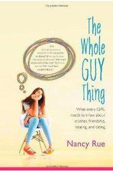 The Whole Guy Thing: What Every Girl Needs to Know about Crushes, Friendship, Relating, and Dating 9780310726845