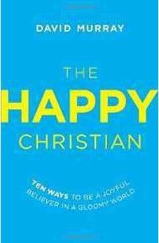 The Happy Christian: Ten Ways to Be a Joyful Believer in a Gloomy World 9780718022013