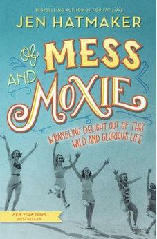 Of Mess and Moxie: Wrangling Delight Out of This Wild and Glorious Life 9780718031848