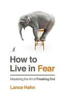 How to Live in Fear: Mastering the Art of Freaking Out 9780718035426
