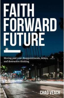 Faith Forward Future: Moving Past Your Disappointments, Delays, and Destructive Thinking 9780718038373
