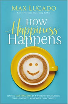 How Happiness Happens: Finding Lasting Joy in a World of Comparison, Disappointment, and Unmet Expectations