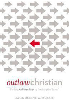 Outlaw Christian: Finding Authentic Faith by Breaking the 'Rules'