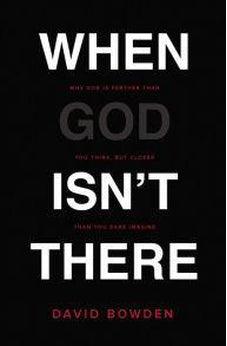 When God Isn't There: Why God Is Farther than You Think but Closer than You Dare Imagine 9780718077631