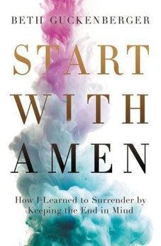 Start with Amen: How I Learned to Surrender by Keeping the End in Mind 9780718079017