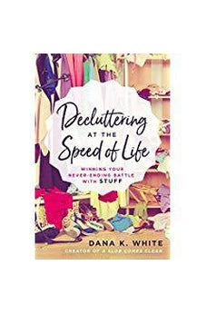 Decluttering at the Speed of Life: Winning Your Never-Ending Battle with Stuff