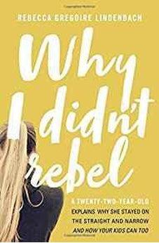 Why I Didn't Rebel: A Twenty-Two-Year-Old Explains Why She Stayed on the Straight and Narrow---and How Your Kids Can Too 9780718090005