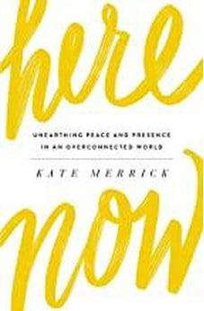 Here, Now: Unearthing Peace and Presence in an Overconnected World 9780718092825