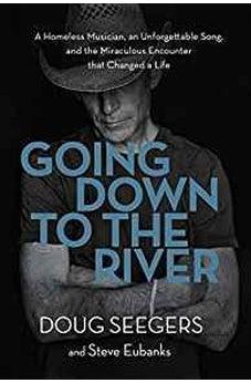 Going Down to the River: A Homeless Musician, an Unforgettable Song, and the Miraculous Encounter that Changed a Life 9780718095673