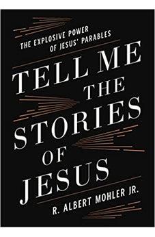 Tell Me the Stories of Jesus: The Explosive Power of Jesus' Parables