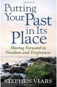 Putting Your Past in Its Place: Moving Forward in Freedom and Forgiveness