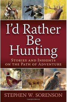 I'd Rather Be Hunting: Stories and Insights on the Path of Adventure 9780736953108