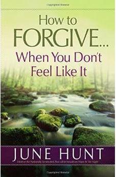 How to Forgive...When You Don't Feel Like It