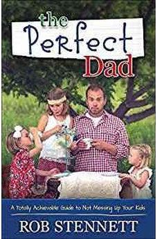 The Perfect Dad: A Totally Achievable Guide to Not Messing Up Your Kids 9780736962988