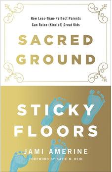Sacred Ground, Sticky Floors: How Less-Than-Perfect Parents Can Raise (Kind of) Great Kids