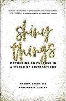 Shiny Things: Mothering on Purpose in a World of Distractions 9780736973670