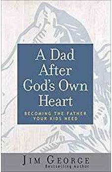 A Dad After God's Own Heart: Becoming the Father Your Kids Need