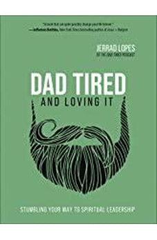 Dad Tired and Loving It: Stumbling Your Way to Spiritual Leadership 9780736977166
