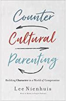 Countercultural Parenting: Building Character in a World of Compromise 9780736978231