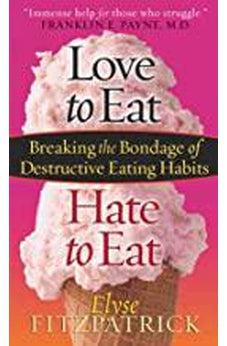 Love to Eat, Hate to Eat: Breaking the Bondage of Destructive Eating Habits 9780736980111