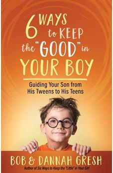 Six Ways to Keep the “Good” in Your Boy: Guiding Your Son from His Tweens to His Teens