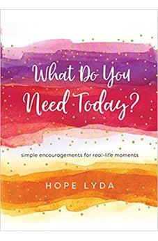 What Do You Need Today?: Simple Encouragements for Real-Life Moments