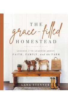 The Grace-Filled Homestead: Lessons I've Learned about Faith, Family, and the Farm