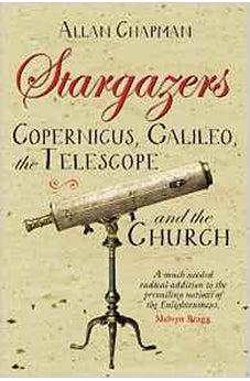 Stargazers: Copernicus, Galileo, the Telescope and the Church: Understanding the Heavens 1500-1700