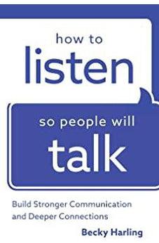 How to Listen So People Will Talk: Build Stronger Communication and Deeper Connections
