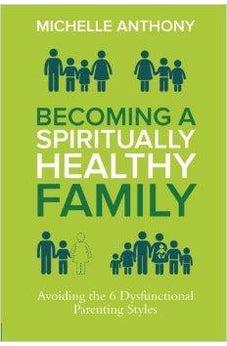 Becoming a Spiritually Healthy Family: Avoiding the 6 Dysfunctional Parenting Styles 9780781411394