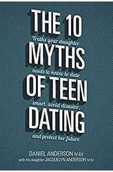 The 10 Myths of Teen Dating: Truths Your Daughter Needs to Know to Date Smart, Avoid Disaster, and Protect Her Future 9780781414210