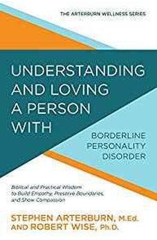 Understanding and Loving a Person with Borderline Personality Disorder: Biblical and Practical Wisdom to Build Empathy, Preserve Boundaries, and Show Compassion (The Arterburn Wellness Series) 9780781414890