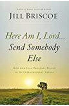 Here Am I, Lord...Send Somebody Else: How God Uses Ordinary People to Do Extraordinary Things 9780785216780