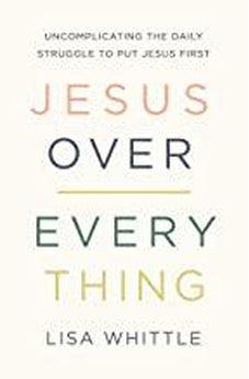 Jesus Over Everything: Uncomplicating the Daily Struggle to Put Jesus First 9780785231981