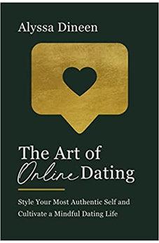 The Art of Online Dating: Style Your Most Authentic Self and Cultivate a Mindful Dating Life