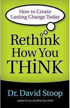Rethink How You Think: How to Create Lasting Change Today 9780800722555