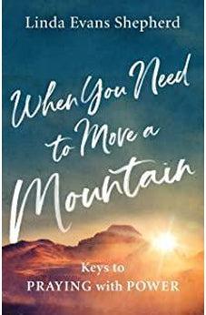 When You Need to Move a Mountain: Keys to Praying with Power