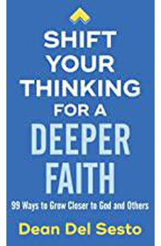 Shift Your Thinking for a Deeper Faith: 99 Ways to Grow Closer to God and Others