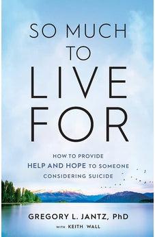 So Much to Live For: How to Provide Help and Hope to Someone Considering Suicide