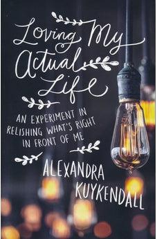 Loving My Actual Life: An Experiment in Relishing What's Right in Front of Me 9780801007811
