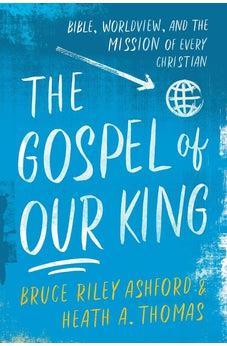 The Gospel of Our King: Bible, Worldview, and the Mission of Every Christian