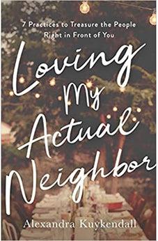 Loving My Actual Neighbor: 7 Practices to Treasure the People Right in Front of You
