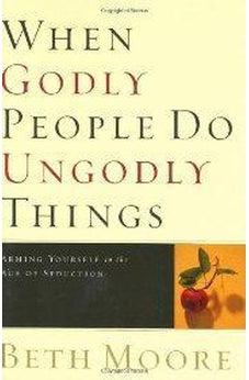 When Godly People Do Ungodly Things: Arming Yourself in the Age of Seduction 9780805424652